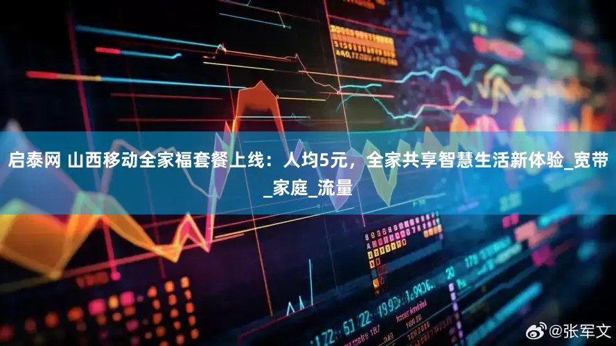启泰网 山西移动全家福套餐上线：人均5元，全家共享智慧生活新体验_宽带_家庭_流量