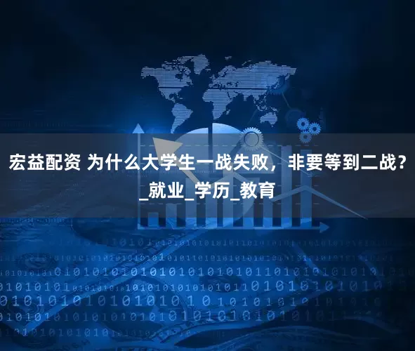 宏益配资 为什么大学生一战失败，非要等到二战？_就业_学历_教育