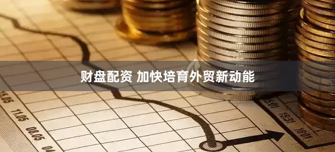 财盘配资 加快培育外贸新动能