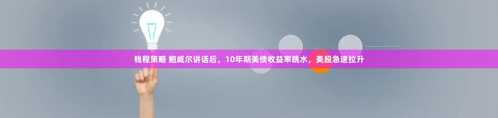 钱程策略 鲍威尔讲话后，10年期美债收益率跳水，美股急速拉升