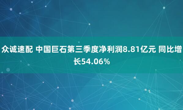 众诚速配 中国巨石第三季度净利润8.81亿元 同比增长54.06%