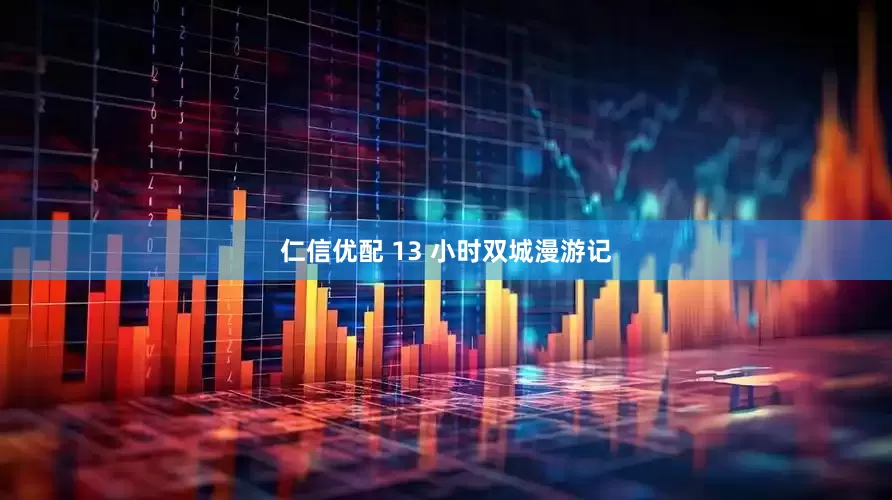 仁信优配 13 小时双城漫游记
