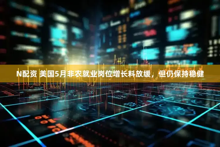 N配资 美国5月非农就业岗位增长料放缓，但仍保持稳健