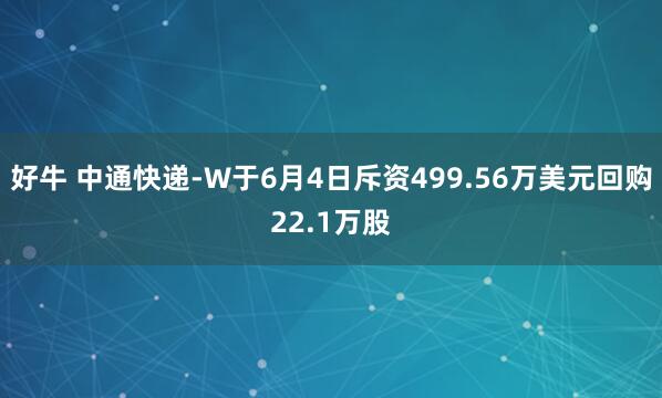 好牛 中通快递-W于6月4日斥资499.56万美元回购22.1万股